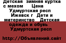 Детская  зимняя куртка с мехом ! › Цена ­ 1 000 - Удмуртская респ., Ижевск г. Дети и материнство » Детская одежда и обувь   . Удмуртская респ.